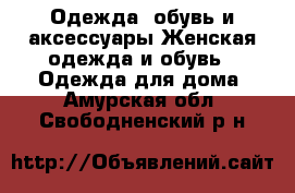 Одежда, обувь и аксессуары Женская одежда и обувь - Одежда для дома. Амурская обл.,Свободненский р-н